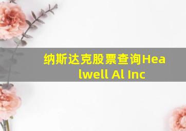 纳斯达克股票查询Healwell Al Inc